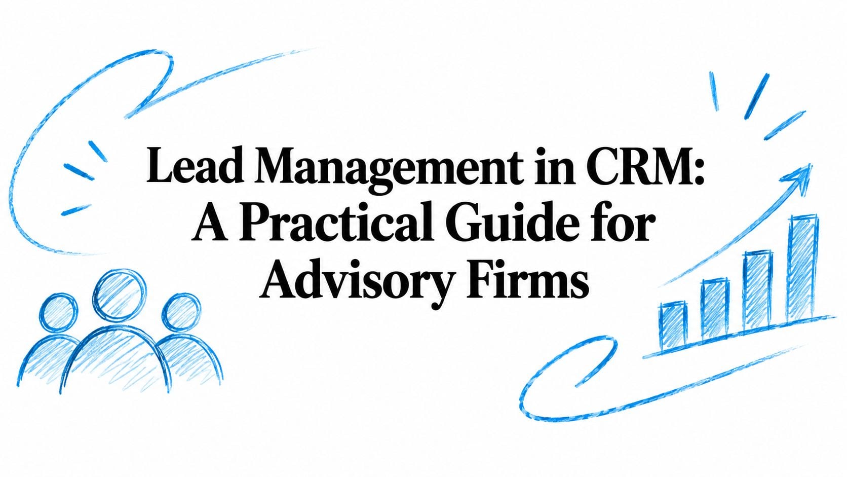 Lead Management in CRM: A Practical Guide for Advisory Firms