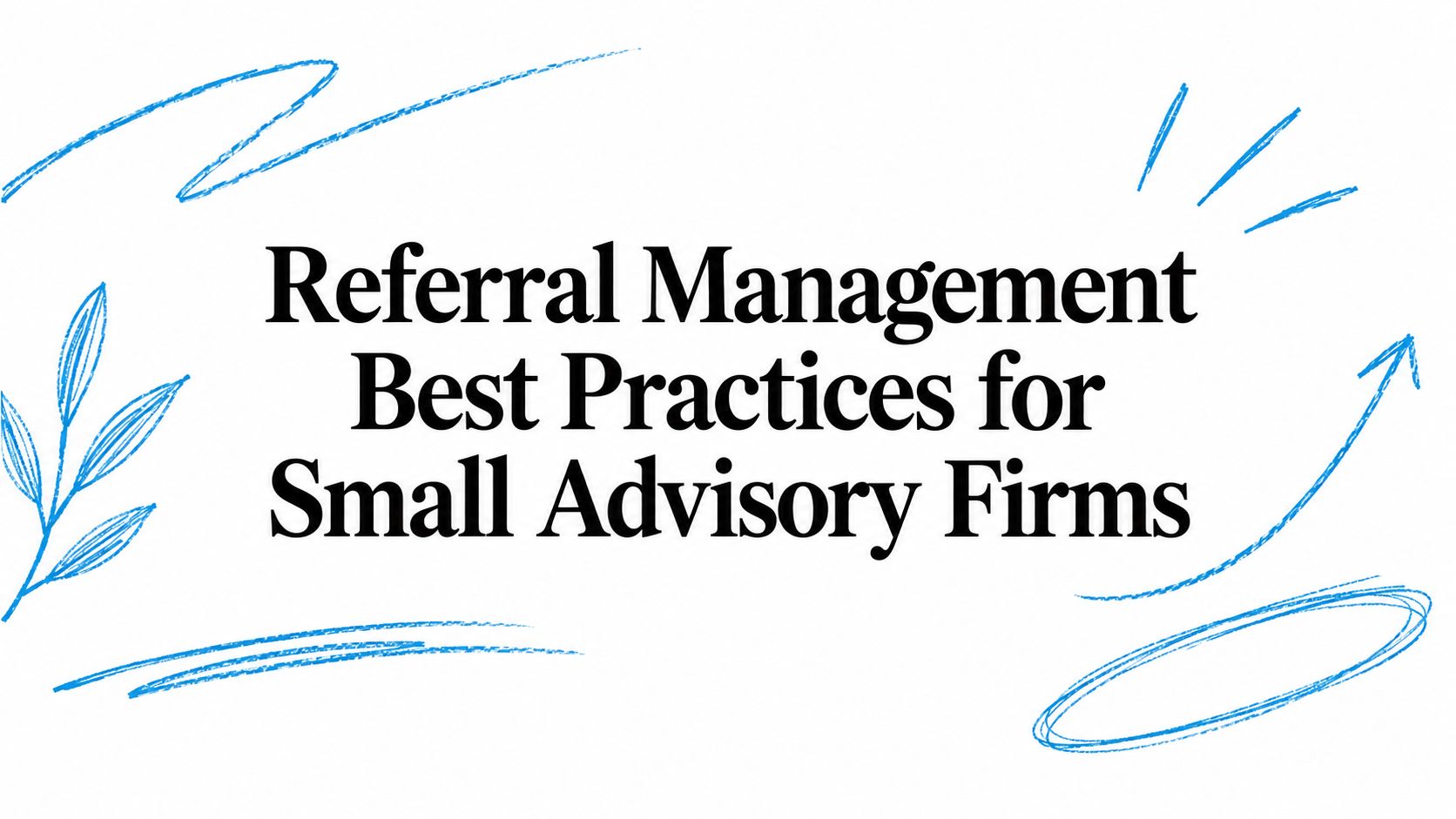 Referral Management Best Practices for Small Advisory Firms