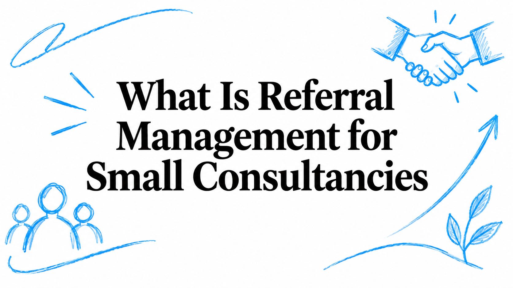 What Is Referral Management for Small Consultancies